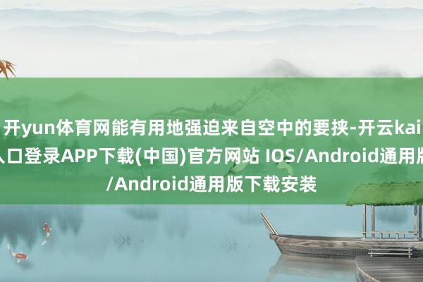 开yun体育网能有用地强迫来自空中的要挟-开云kaiyun登录入口登录APP下载(中国)官方网站 IOS/Android通用版下载安装