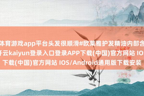体育游戏app平台头发很顺滑#欧莱雅护发精油内部含有高纯度椰子油-开云kaiyun登录入口登录APP下载(中国)官方网站 IOS/Android通用版下载安装
