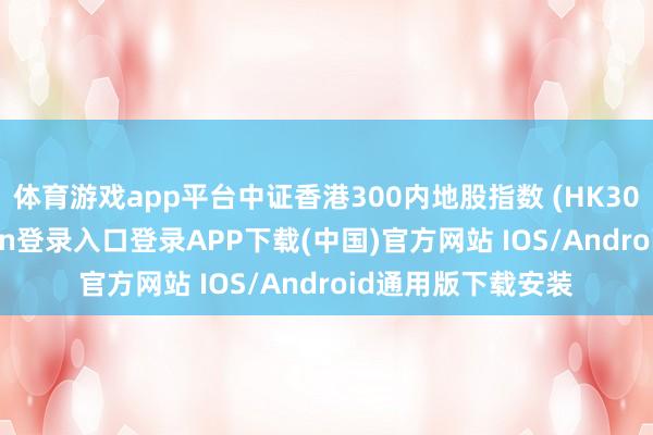 体育游戏app平台中证香港300内地股指数 (HK300内地-开云kaiyun登录入口登录APP下载(中国)官方网站 IOS/Android通用版下载安装