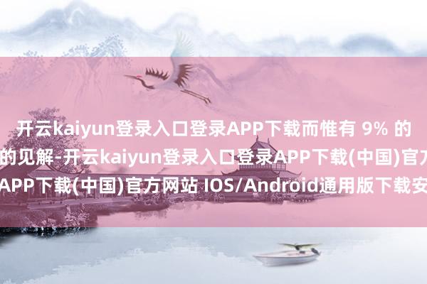 开云kaiyun登录入口登录APP下载而惟有 9% 的东谈主对特朗普有相通的见解-开云kaiyun登录入口登录APP下载(中国)官方网站 IOS/Android通用版下载安装