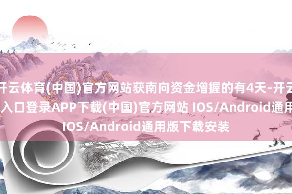 开云体育(中国)官方网站获南向资金增握的有4天-开云kaiyun登录入口登录APP下载(中国)官方网站 IOS/Android通用版下载安装