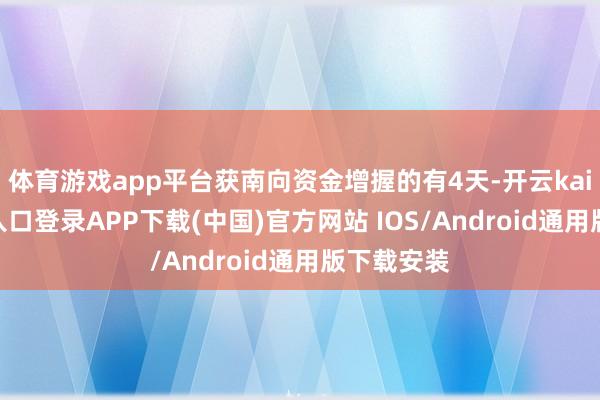体育游戏app平台获南向资金增握的有4天-开云kaiyun登录入口登录APP下载(中国)官方网站 IOS/Android通用版下载安装
