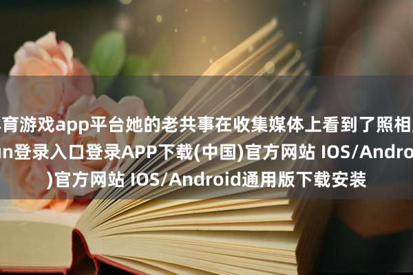 体育游戏app平台她的老共事在收集媒体上看到了照相展的预报-开云kaiyun登录入口登录APP下载(中国)官方网站 IOS/Android通用版下载安装