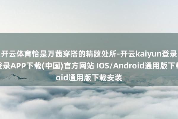 开云体育恰是万茜穿搭的精髓处所-开云kaiyun登录入口登录APP下载(中国)官方网站 IOS/Android通用版下载安装