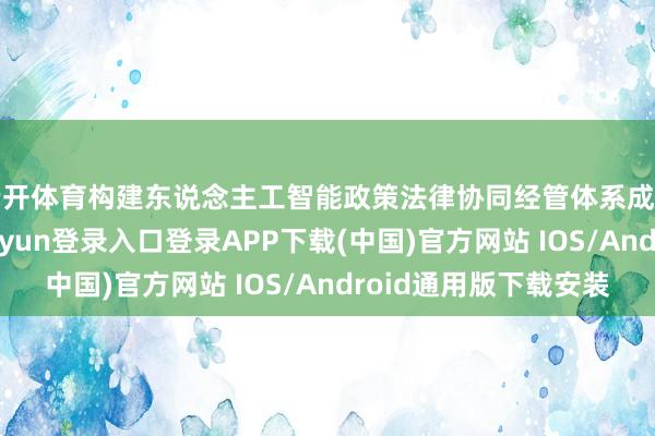云开体育构建东说念主工智能政策法律协同经管体系成为当务之急-开云kaiyun登录入口登录APP下载(中国)官方网站 IOS/Android通用版下载安装