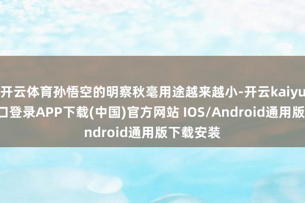 开云体育孙悟空的明察秋毫用途越来越小-开云kaiyun登录入口登录APP下载(中国)官方网站 IOS/Android通用版下载安装