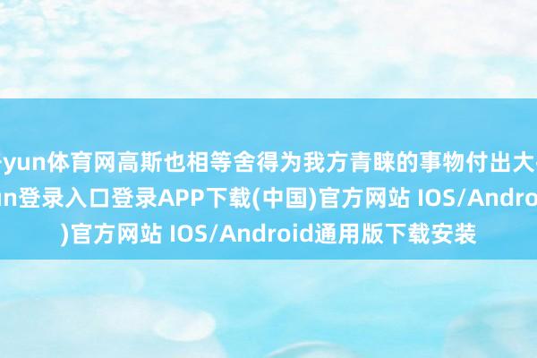 开yun体育网高斯也相等舍得为我方青睐的事物付出大批的心血-开云kaiyun登录入口登录APP下载(中国)官方网站 IOS/Android通用版下载安装