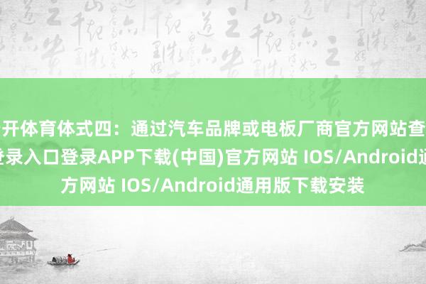 云开体育体式四：通过汽车品牌或电板厂商官方网站查询-开云kaiyun登录入口登录APP下载(中国)官方网站 IOS/Android通用版下载安装