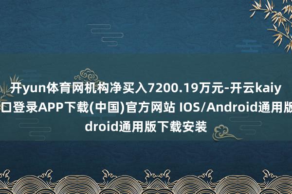 开yun体育网机构净买入7200.19万元-开云kaiyun登录入口登录APP下载(中国)官方网站 IOS/Android通用版下载安装