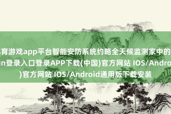 体育游戏app平台智能安防系统约略全天候监测家中的安全状态-开云kaiyun登录入口登录APP下载(中国)官方网站 IOS/Android通用版下载安装