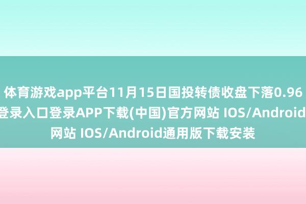 体育游戏app平台11月15日国投转债收盘下落0.96%-开云kaiyun登录入口登录APP下载(中国)官方网站 IOS/Android通用版下载安装