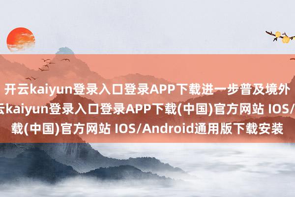 开云kaiyun登录入口登录APP下载进一步普及境外上市的备案后果-开云kaiyun登录入口登录APP下载(中国)官方网站 IOS/Android通用版下载安装