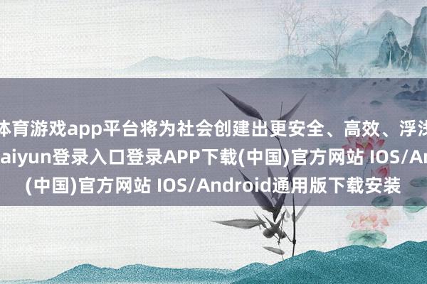 体育游戏app平台将为社会创建出更安全、高效、浮浅的往日交通-开云kaiyun登录入口登录APP下载(中国)官方网站 IOS/Android通用版下载安装