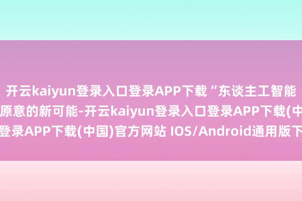 开云kaiyun登录入口登录APP下载“东谈主工智能拓荒了一系列令东谈主原意的新可能-开云kaiyun登录入口登录APP下载(中国)官方网站 IOS/Android通用版下载安装