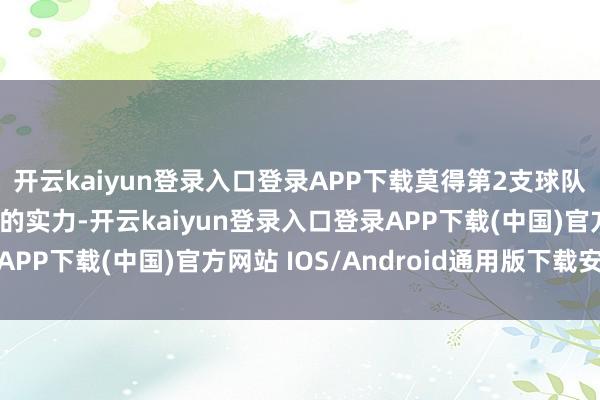 开云kaiyun登录入口登录APP下载莫得第2支球队展现出彰着能手一等的实力-开云kaiyun登录入口登录APP下载(中国)官方网站 IOS/Android通用版下载安装
