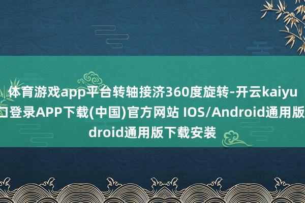 体育游戏app平台转轴接济360度旋转-开云kaiyun登录入口登录APP下载(中国)官方网站 IOS/Android通用版下载安装