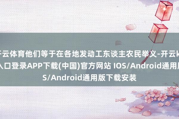 开云体育他们等于在各地发动工东谈主农民举义-开云kaiyun登录入口登录APP下载(中国)官方网站 IOS/Android通用版下载安装