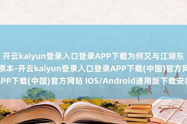 开云kaiyun登录入口登录APP下载为何又与江湖东谈主“混在一齐”？原本-开云kaiyun登录入口登录APP下载(中国)官方网站 IOS/Android通用版下载安装