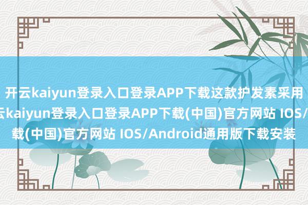 开云kaiyun登录入口登录APP下载这款护发素采用了全新升级配方-开云kaiyun登录入口登录APP下载(中国)官方网站 IOS/Android通用版下载安装