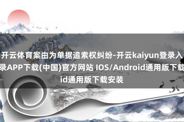 开云体育案由为单据追索权纠纷-开云kaiyun登录入口登录APP下载(中国)官方网站 IOS/Android通用版下载安装