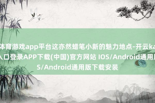 体育游戏app平台这亦然蜡笔小新的魅力地点-开云kaiyun登录入口登录APP下载(中国)官方网站 IOS/Android通用版下载安装
