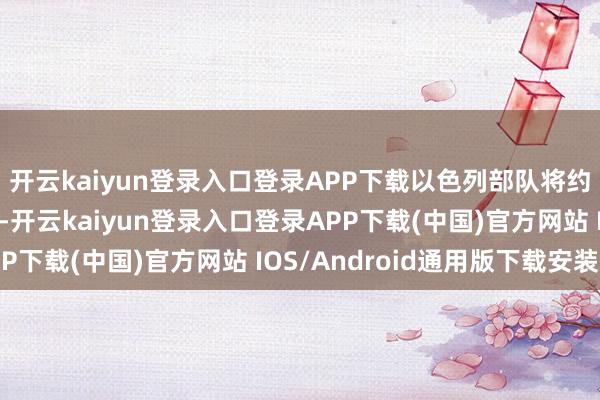 开云kaiyun登录入口登录APP下载以色列部队将约略解放进入伊朗空域-开云kaiyun登录入口登录APP下载(中国)官方网站 IOS/Android通用版下载安装