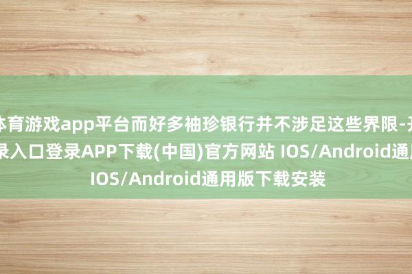 体育游戏app平台而好多袖珍银行并不涉足这些界限-开云kaiyun登录入口登录APP下载(中国)官方网站 IOS/Android通用版下载安装