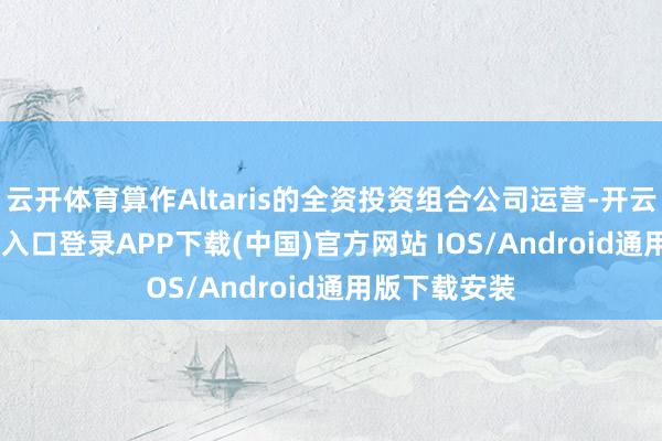 云开体育算作Altaris的全资投资组合公司运营-开云kaiyun登录入口登录APP下载(中国)官方网站 IOS/Android通用版下载安装