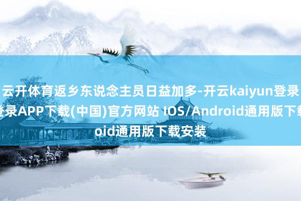 云开体育返乡东说念主员日益加多-开云kaiyun登录入口登录APP下载(中国)官方网站 IOS/Android通用版下载安装