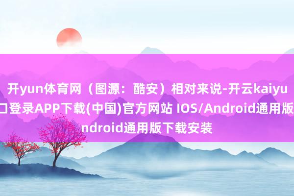 开yun体育网（图源：酷安）相对来说-开云kaiyun登录入口登录APP下载(中国)官方网站 IOS/Android通用版下载安装