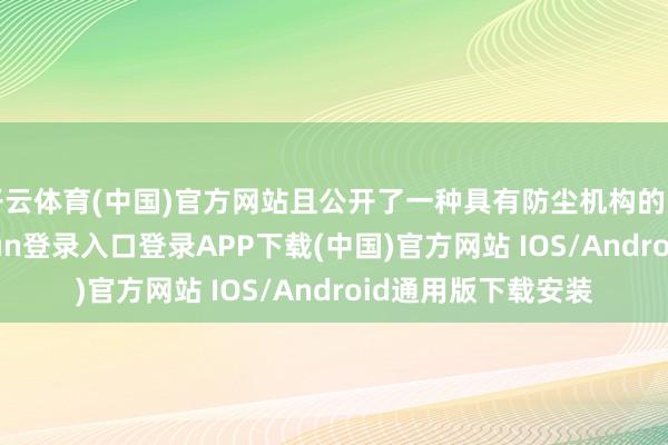 开云体育(中国)官方网站且公开了一种具有防尘机构的蓄电板箱-开云kaiyun登录入口登录APP下载(中国)官方网站 IOS/Android通用版下载安装