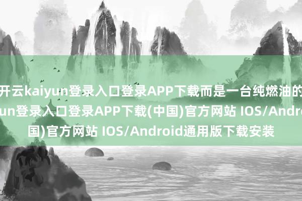 开云kaiyun登录入口登录APP下载而是一台纯燃油的奔突GLC-开云kaiyun登录入口登录APP下载(中国)官方网站 IOS/Android通用版下载安装