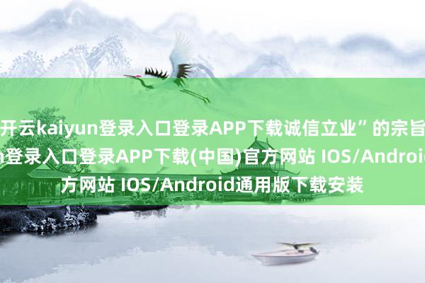 开云kaiyun登录入口登录APP下载诚信立业”的宗旨理念-开云kaiyun登录入口登录APP下载(中国)官方网站 IOS/Android通用版下载安装