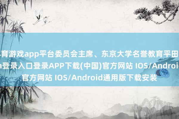 体育游戏app平台委员会主席、东京大学名誉教育平田直示意-开云kaiyun登录入口登录APP下载(中国)官方网站 IOS/Android通用版下载安装