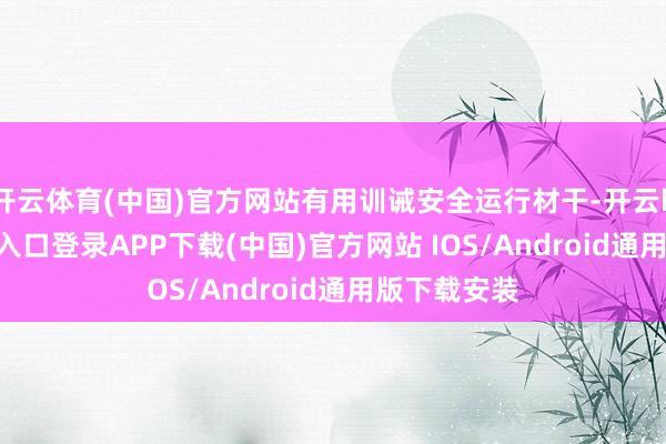 开云体育(中国)官方网站有用训诫安全运行材干-开云kaiyun登录入口登录APP下载(中国)官方网站 IOS/Android通用版下载安装