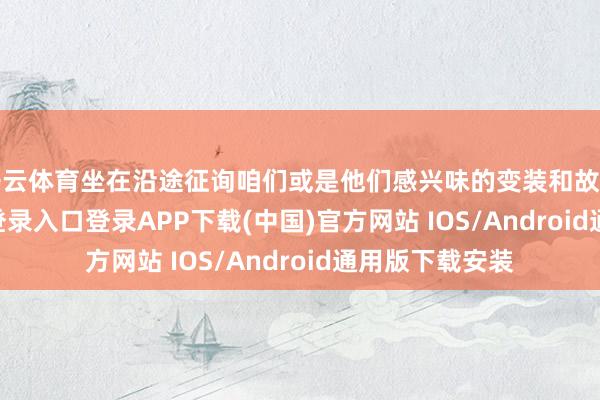 开云体育坐在沿途征询咱们或是他们感兴味的变装和故事-开云kaiyun登录入口登录APP下载(中国)官方网站 IOS/Android通用版下载安装