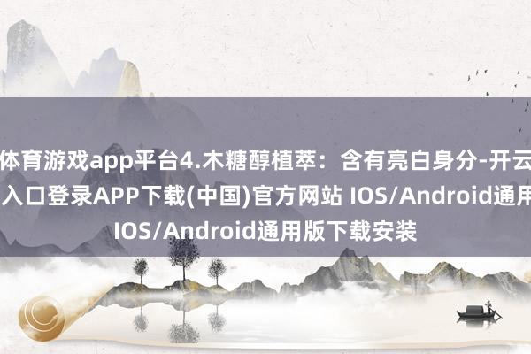 体育游戏app平台4.木糖醇植萃:含有亮白身分-开云kaiyun登录入口登录APP下载(中国)官方网站 IOS/Android通用版下载安装