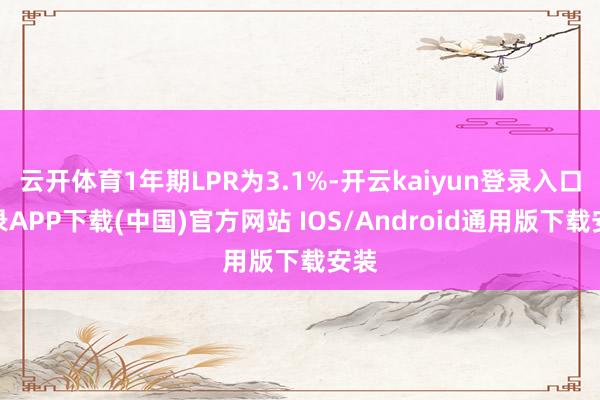 云开体育1年期LPR为3.1%-开云kaiyun登录入口登录APP下载(中国)官方网站 IOS/Android通用版下载安装