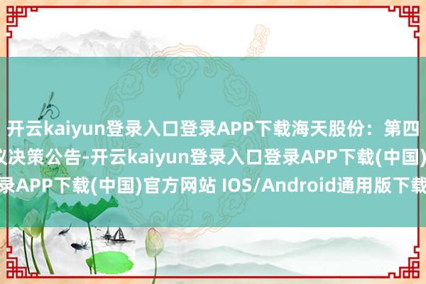 开云kaiyun登录入口登录APP下载海天股份：第四届监事会第十九次会议决策公告-开云kaiyun登录入口登录APP下载(中国)官方网站 IOS/Android通用版下载安装