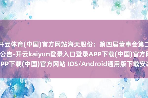 开云体育(中国)官方网站海天股份：第四届董事会第二十四次会议有蓄意公告-开云kaiyun登录入口登录APP下载(中国)官方网站 IOS/Android通用版下载安装