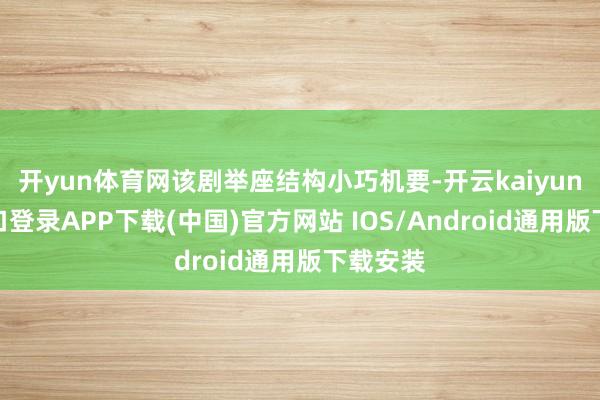 开yun体育网该剧举座结构小巧机要-开云kaiyun登录入口登录APP下载(中国)官方网站 IOS/Android通用版下载安装