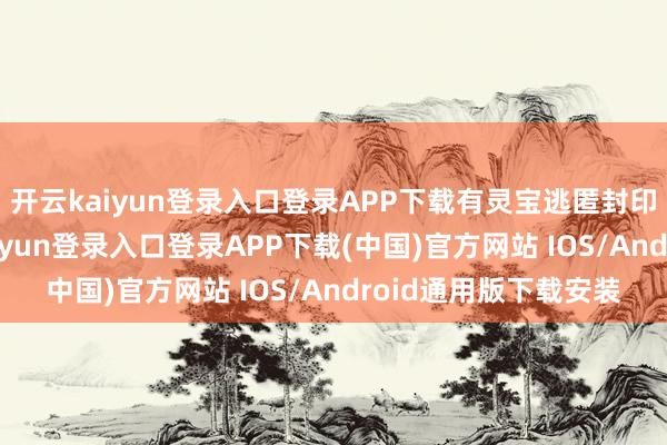 开云kaiyun登录入口登录APP下载有灵宝逃匿封印、提高抗封-开云kaiyun登录入口登录APP下载(中国)官方网站 IOS/Android通用版下载安装