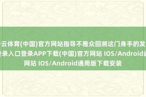 开云体育(中国)官方网站指导不雅众回溯这门身手的发祥-开云kaiyun登录入口登录APP下载(中国)官方网站 IOS/Android通用版下载安装