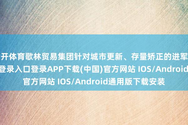 云开体育歌林贸易集团针对城市更新、存量矫正的进军神情-开云kaiyun登录入口登录APP下载(中国)官方网站 IOS/Android通用版下载安装